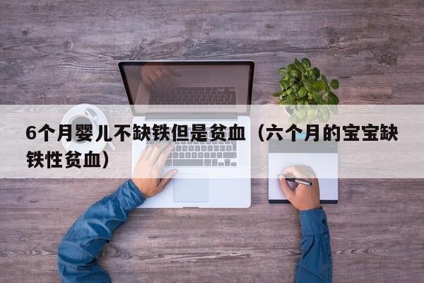 6个月婴儿不缺铁但是贫血（六个月的宝宝缺铁性贫血）