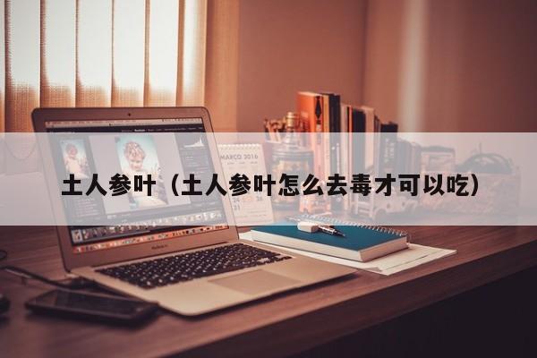 土人参叶（土人参叶怎么去毒才可以吃）