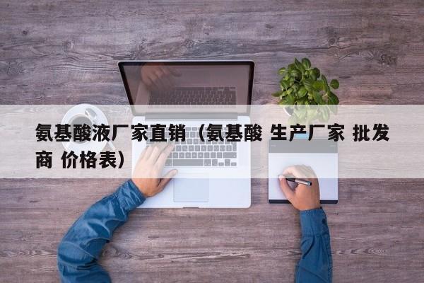 氨基酸液厂家直销（氨基酸 生产厂家 批发商 价格表）