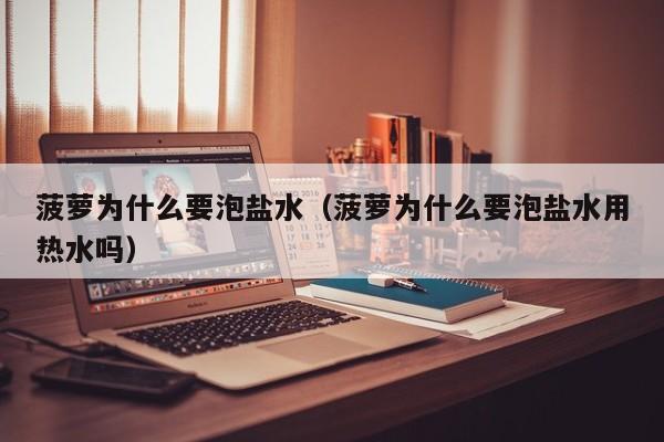 菠萝为什么要泡盐水（菠萝为什么要泡盐水用热水吗）