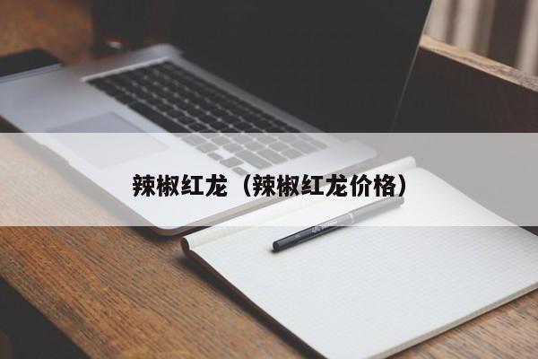 辣椒红龙（辣椒红龙价格）
