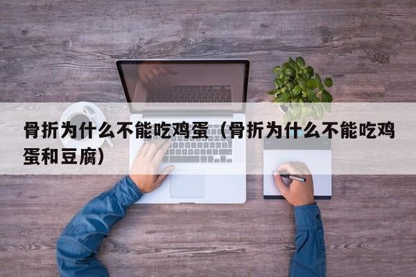 骨折为什么不能吃鸡蛋（骨折为什么不能吃鸡蛋和豆腐）