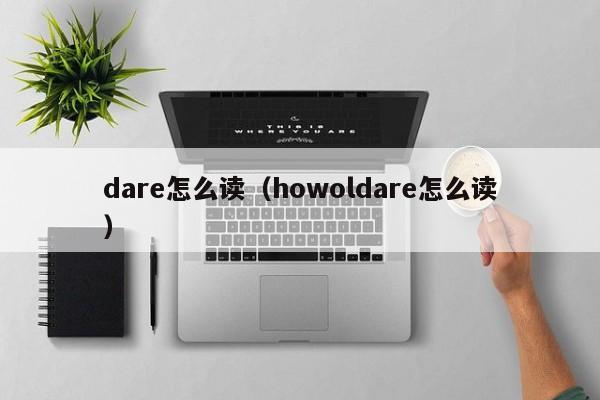 dare怎么读（howoldare怎么读）