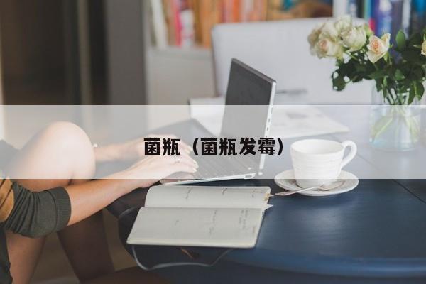 菌瓶（菌瓶发霉）