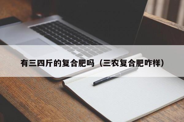 有三四斤的复合肥吗（三农复合肥咋样）