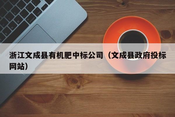 浙江文成县有机肥中标公司（文成县政府投标网站）