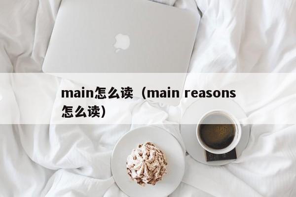 main怎么读（main reasons怎么读）