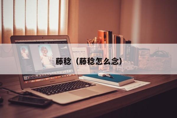 藤稔（藤稔怎么念）