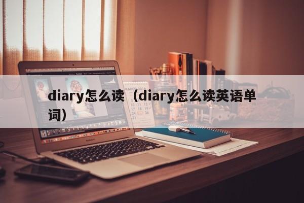 diary怎么读（diary怎么读英语单词）