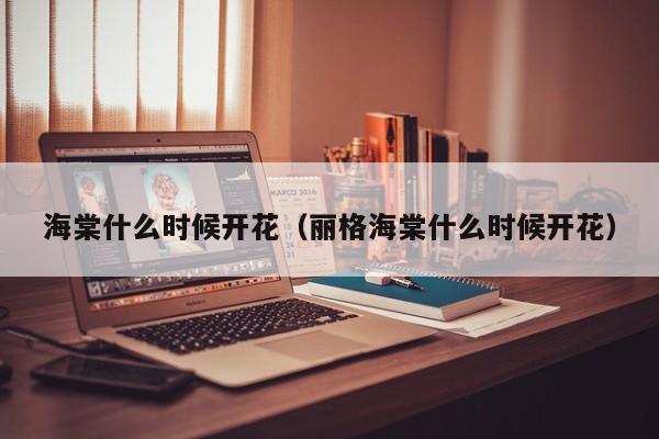 海棠什么时候开花（丽格海棠什么时候开花）