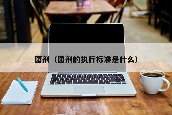菌剂（菌剂的执行标准是什么）