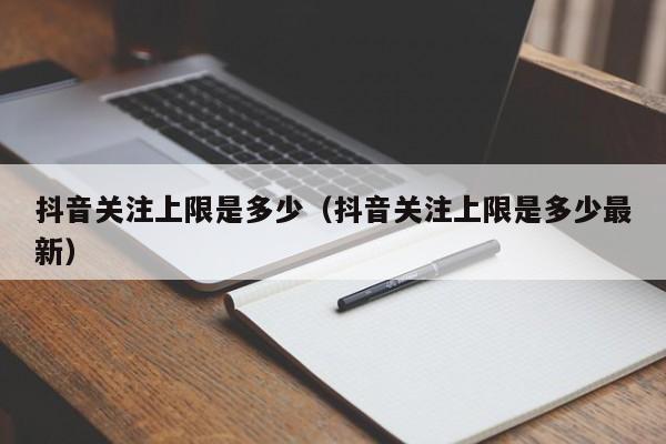 抖音关注上限是多少（抖音关注上限是多少最新）