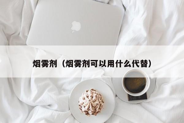 烟雾剂（烟雾剂可以用什么代替）