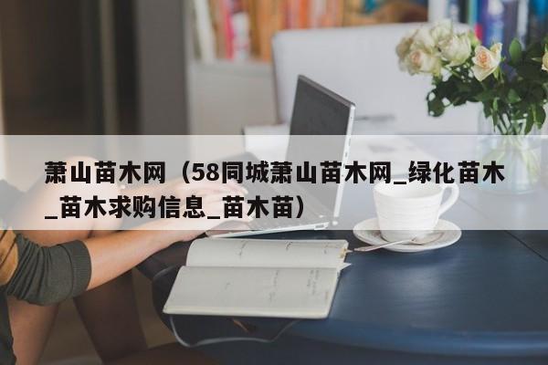 萧山苗木网（58同城萧山苗木网_绿化苗木_苗木求购信息_苗木苗）