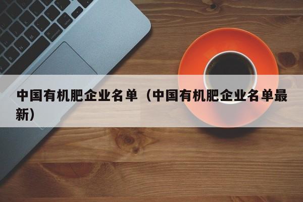 中国有机肥企业名单（中国有机肥企业名单最新）