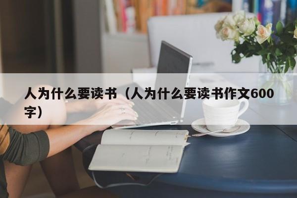 人为什么要读书（人为什么要读书作文600字）