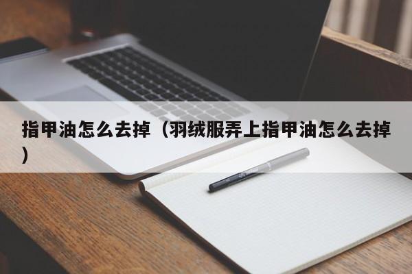 指甲油怎么去掉（羽绒服弄上指甲油怎么去掉）