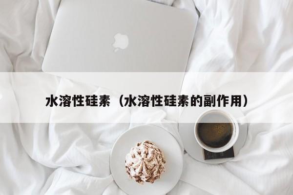 水溶性硅素（水溶性硅素的副作用）