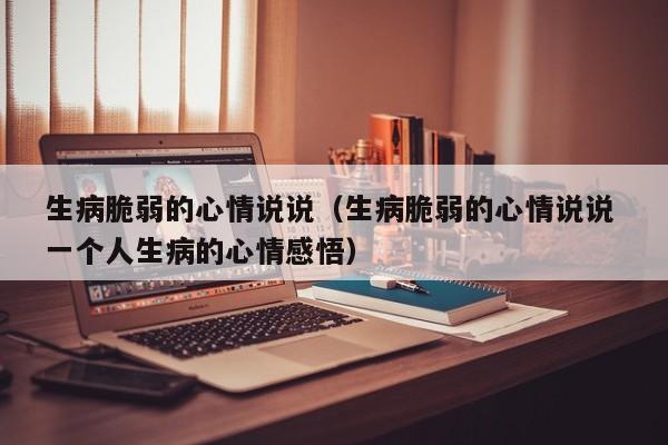 生病脆弱的心情说说（生病脆弱的心情说说 一个人生病的心情感悟）