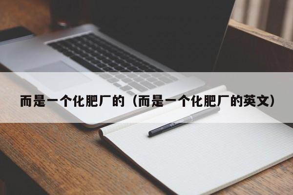 而是一个化肥厂的（而是一个化肥厂的英文）
