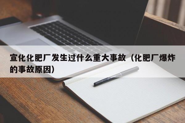 宣化化肥厂发生过什么重大事故（化肥厂爆炸的事故原因）
