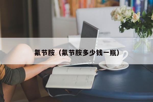 氟节胺（氟节胺多少钱一瓶）