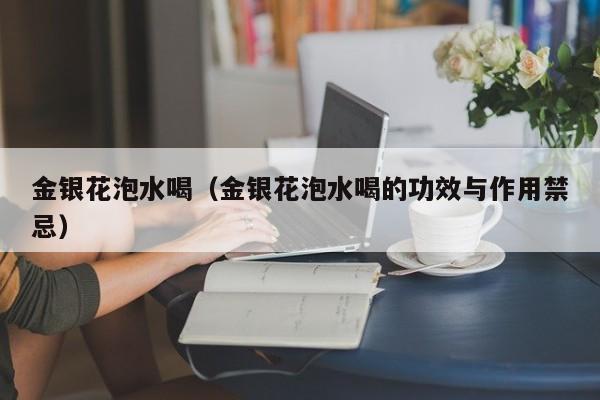金银花泡水喝（金银花泡水喝的功效与作用禁忌）