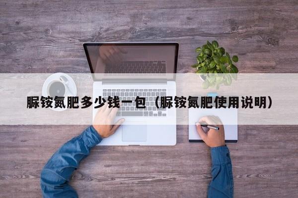 脲铵氮肥多少钱一包（脲铵氮肥使用说明）