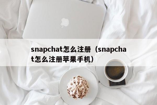 snapchat怎么注册（snapchat怎么注册苹果手机）