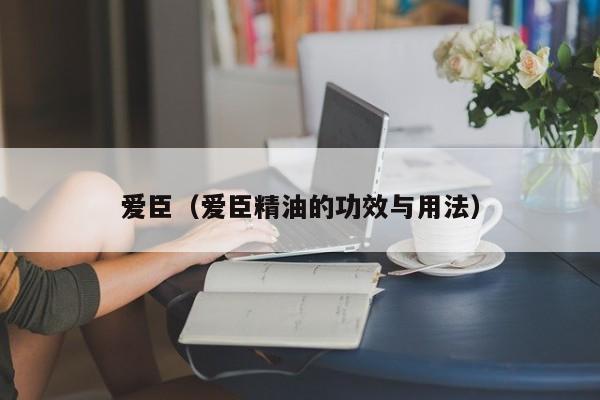 爱臣（爱臣精油的功效与用法）