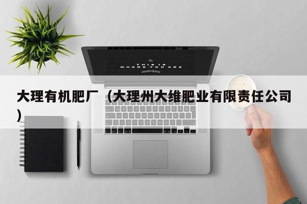大理有机肥厂（大理州大维肥业有限责任公司）