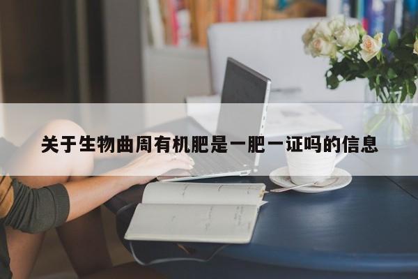 关于生物曲周有机肥是一肥一证吗的信息