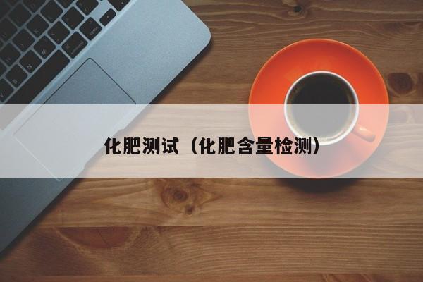 化肥测试（化肥含量检测）