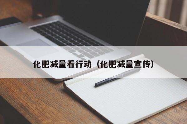 化肥减量看行动（化肥减量宣传）