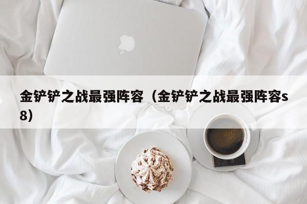 金铲铲之战最强阵容（金铲铲之战最强阵容s8）