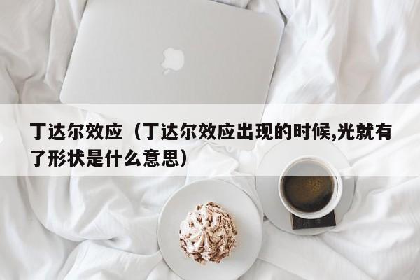 丁达尔效应（丁达尔效应出现的时候,光就有了形状是什么意思）