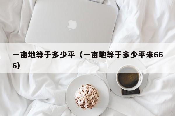 一亩地等于多少平（一亩地等于多少平米666）