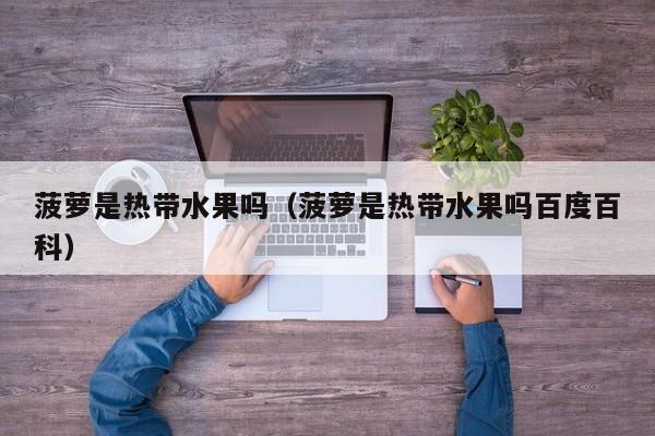 菠萝是热带水果吗（菠萝是热带水果吗百度百科）