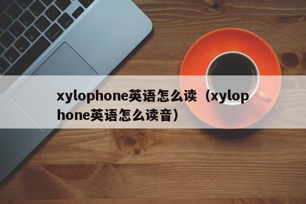 xylophone英语怎么读（xylophone英语怎么读音）