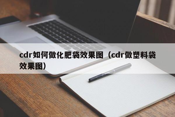 cdr如何做化肥袋效果图（cdr做塑料袋效果图）