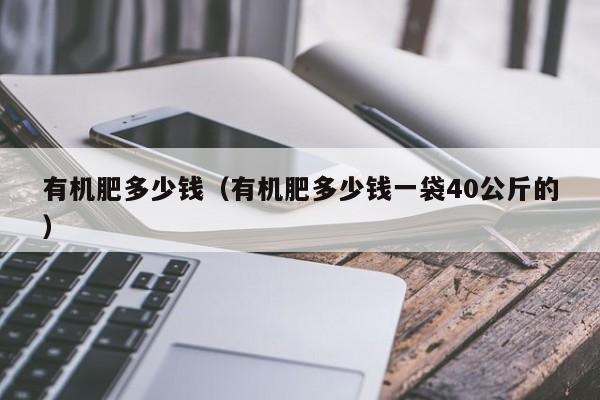 有机肥多少钱（有机肥多少钱一袋40公斤的）