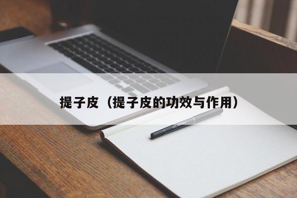 提子皮（提子皮的功效与作用）