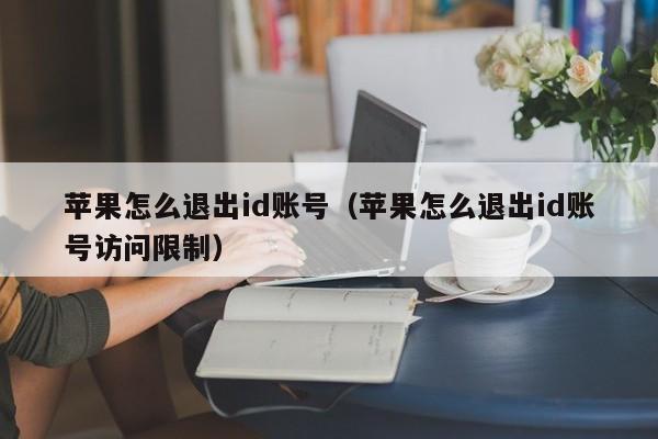 苹果怎么退出id账号（苹果怎么退出id账号访问限制）