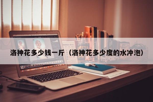 洛神花多少钱一斤（洛神花多少度的水冲泡）
