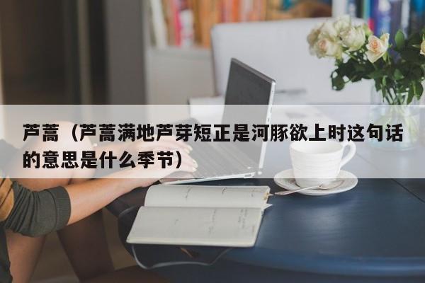 芦蒿（芦蒿满地芦芽短正是河豚欲上时这句话的意思是什么季节）
