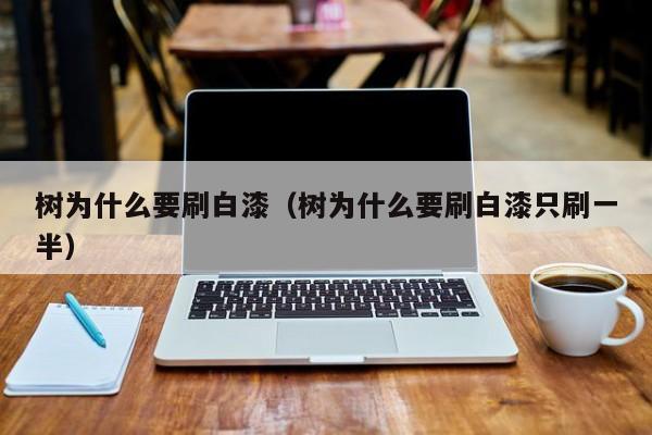 树为什么要刷白漆（树为什么要刷白漆只刷一半）