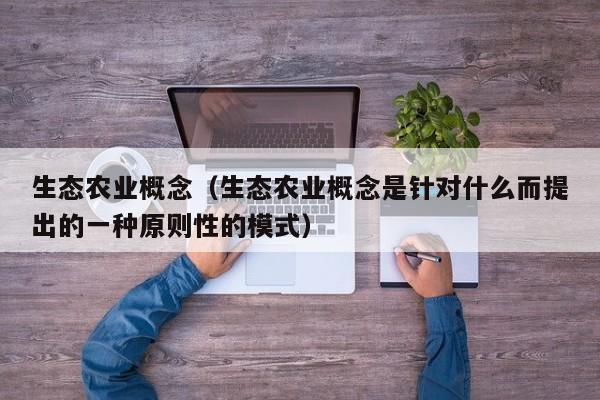 生态农业概念（生态农业概念是针对什么而提出的一种原则性的模式）