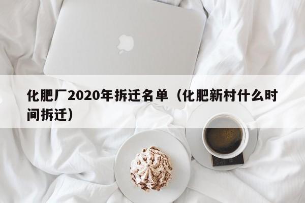 化肥厂2020年拆迁名单（化肥新村什么时间拆迁）