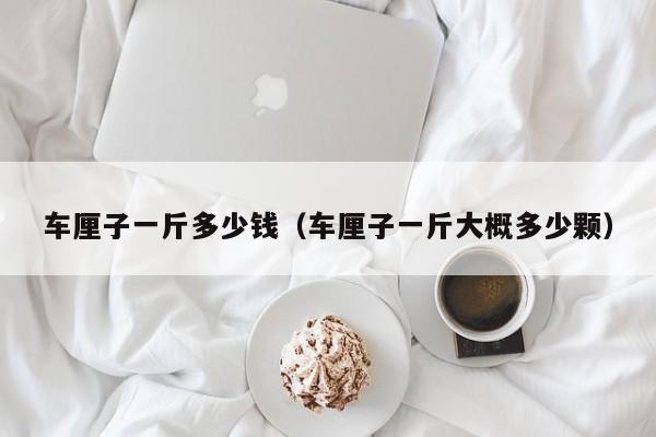 车厘子一斤多少钱（车厘子一斤大概多少颗）