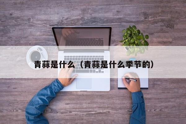 青蒜是什么（青蒜是什么季节的）